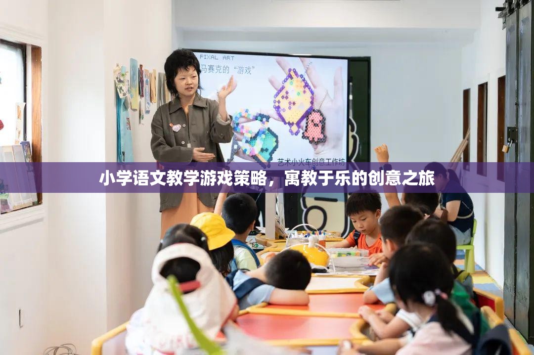 寓教于樂，小學(xué)語文教學(xué)游戲策略的創(chuàng)意之旅