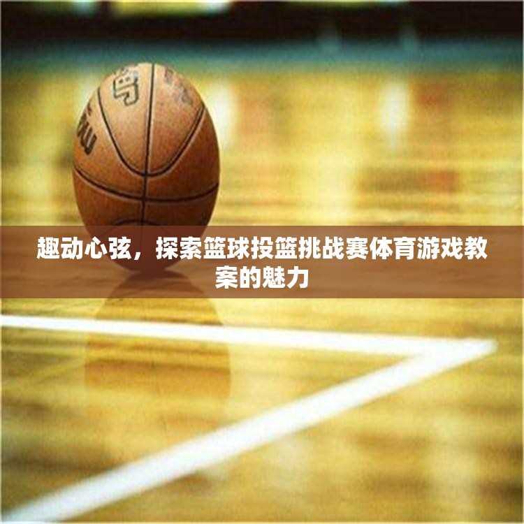 趣動心弦，探索籃球投籃挑戰(zhàn)賽的體育游戲教案魅力