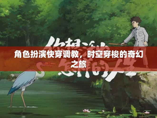 時(shí)空穿梭的奇幻快穿調(diào)教之旅，角色扮演的奇妙冒險(xiǎn)