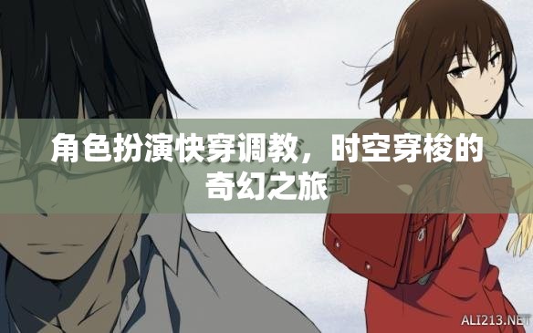時(shí)空穿梭的奇幻快穿調(diào)教之旅，角色扮演的奇妙冒險(xiǎn)