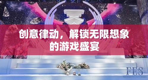 創(chuàng)意律動，解鎖無限想象的游戲盛宴