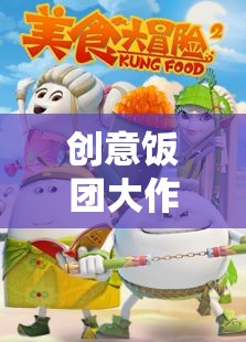 創(chuàng)意飯團(tuán)大冒險(xiǎn)，味覺(jué)與創(chuàng)意的奇妙碰撞