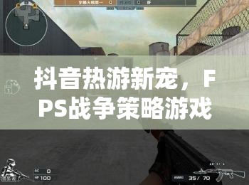 抖音新寵，F(xiàn)PS戰(zhàn)爭策略游戲——槍策合一的戰(zhàn)術(shù)盛宴