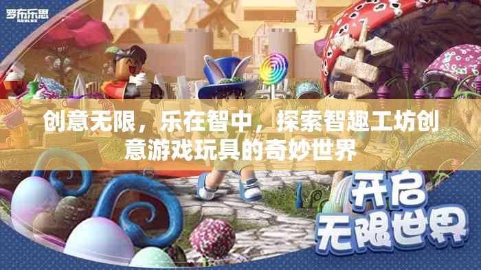 創(chuàng)意無限，樂在智中，探索智趣工坊創(chuàng)意游戲玩具的奇妙世界