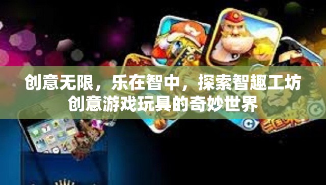 創(chuàng)意無限，樂在智中，探索智趣工坊創(chuàng)意游戲玩具的奇妙世界