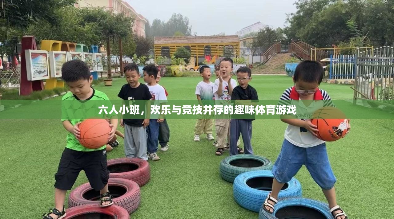 六人小班，歡樂(lè)與競(jìng)技的趣味體育游戲