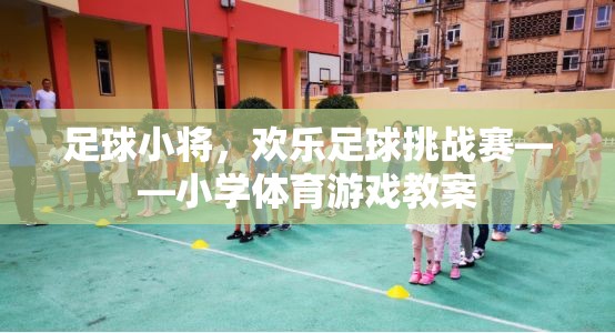 足球小將，歡樂足球挑戰(zhàn)賽——激發(fā)小學生運動興趣的體育游戲教案  第2張
