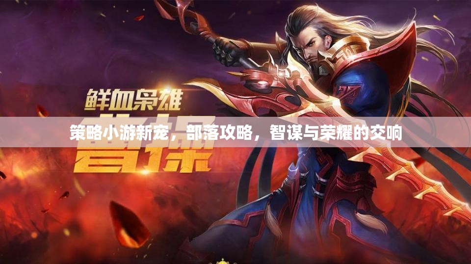 智謀與榮耀的交響，部落攻略，策略小游新寵