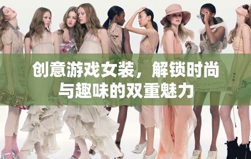 創(chuàng)意游戲女裝，解鎖時(shí)尚與趣味的雙重魅力