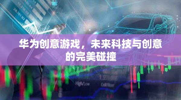 華為創(chuàng)意游戲，未來科技與創(chuàng)意的璀璨交匯