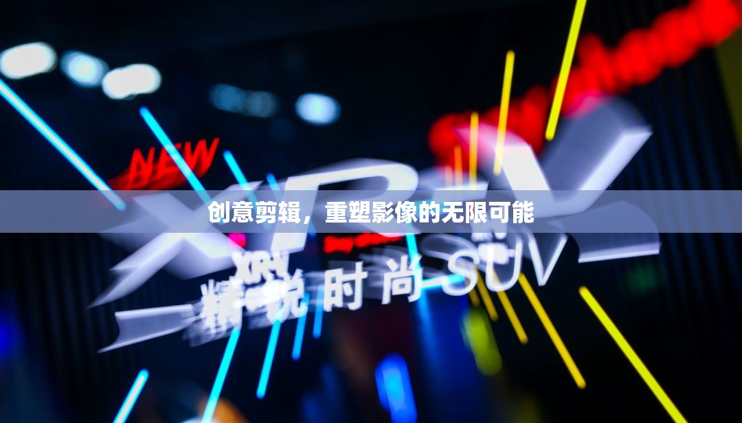 創(chuàng)意剪輯，解鎖影像的無限可能