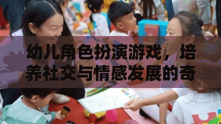 幼兒角色扮演游戲，培養(yǎng)社交與情感發(fā)展的奇妙之旅