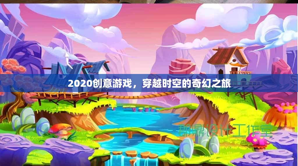 2020創(chuàng)意游戲，穿越時空的奇幻之旅