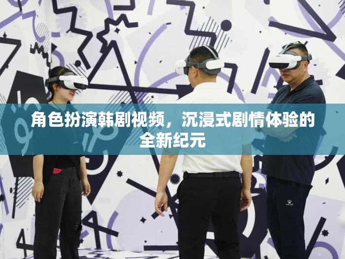 角色扮演韓劇視頻，沉浸式劇情體驗(yàn)的全新紀(jì)元