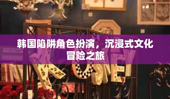韓國陷阱，角色扮演與沉浸式文化冒險(xiǎn)之旅  第2張