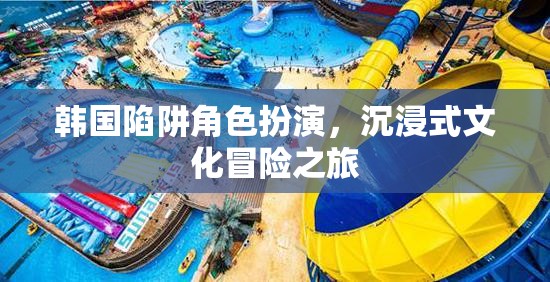 韓國陷阱，角色扮演與沉浸式文化冒險(xiǎn)之旅  第3張