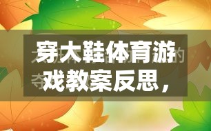 穿大鞋體育游戲，激發(fā)潛能與挑戰(zhàn)的趣味教學(xué)反思之旅