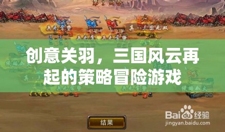 創(chuàng)意關(guān)羽，三國風(fēng)云再起的策略冒險之旅  第3張