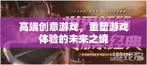 重塑未來游戲體驗(yàn)，高端創(chuàng)意游戲的魅力  第3張