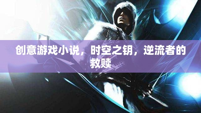 時空之鑰，逆流者的救贖——一場創(chuàng)意游戲小說的奇幻冒險  第2張