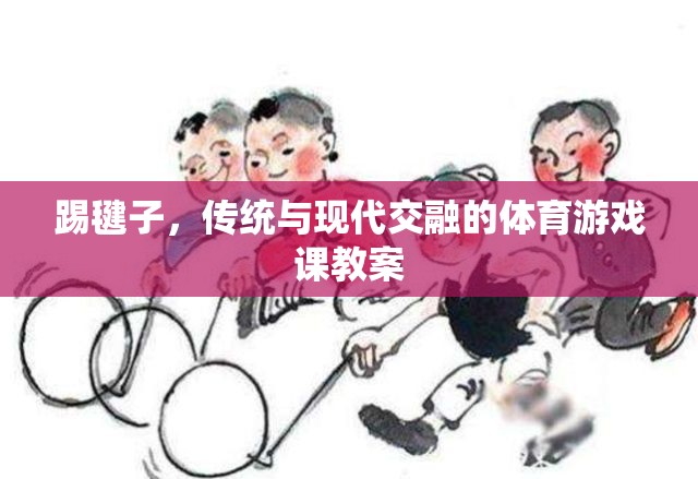 傳統(tǒng)與現(xiàn)代交融，踢毽子體育游戲課教案設(shè)計