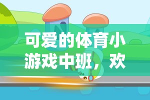 歡樂蹦跳，健康成長，中班體育小游戲的魅力