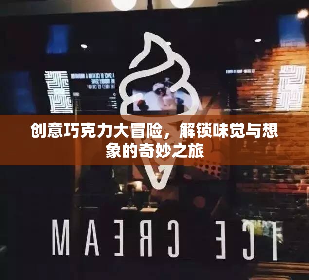創(chuàng)意巧克力大冒險，解鎖味覺與想象的奇妙之旅