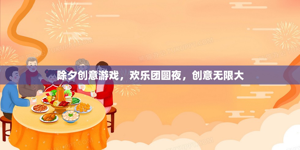 除夕夜創(chuàng)意游戲，歡樂(lè)團(tuán)圓，創(chuàng)意無(wú)限