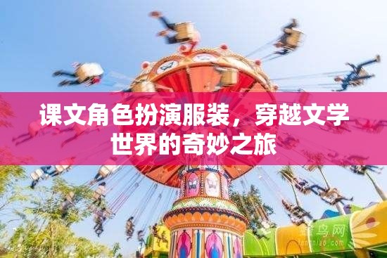 穿越文學(xué)世界的奇妙之旅，課文角色扮演服裝的奇幻體驗(yàn)