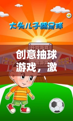 創(chuàng)意抽球游戲，激發(fā)無限想象的趣味挑戰(zhàn)