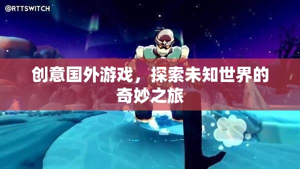 探索未知世界的奇妙之旅，解鎖創(chuàng)意國外游戲