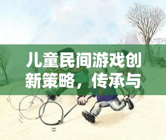 兒童民間游戲創(chuàng)新策略，傳承與創(chuàng)新的完美融合
