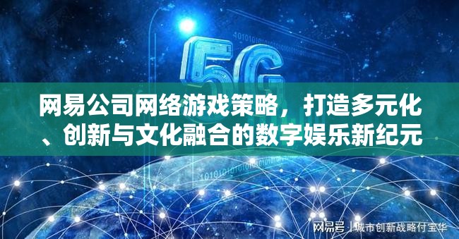 網(wǎng)易公司，以多元化、創(chuàng)新與文化融合引領數(shù)字娛樂新紀元