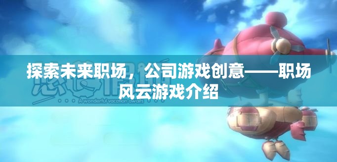 未來(lái)職場(chǎng)探索，職場(chǎng)風(fēng)云游戲——打造公司創(chuàng)意新風(fēng)尚