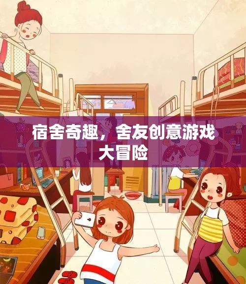 宿舍奇趣，舍友創(chuàng)意游戲大冒險(xiǎn)  第2張