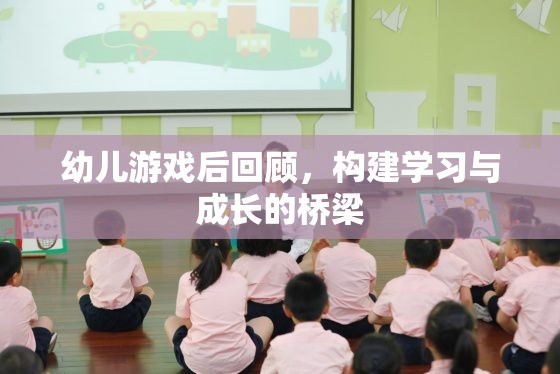 幼兒游戲后回顧，搭建學(xué)習(xí)與成長(zhǎng)的橋梁