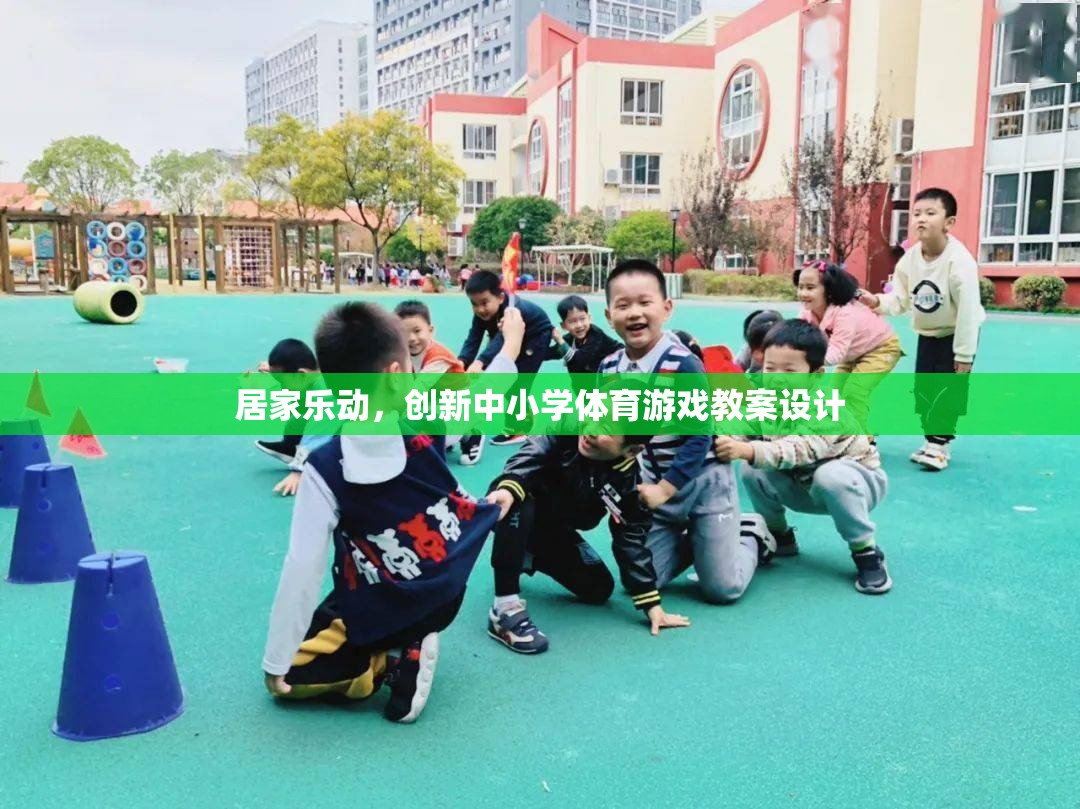 創(chuàng)新中小學(xué)體育游戲教案設(shè)計(jì)，打造居家樂動(dòng)的健康課堂