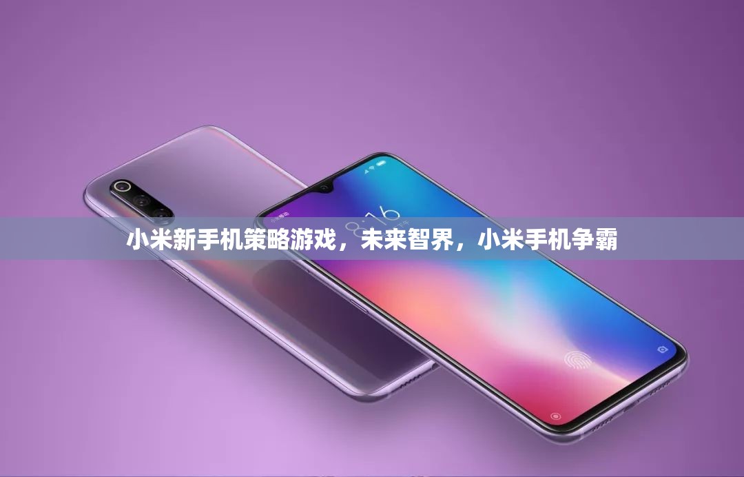 小米新手機策略游戲，未來智界，開啟手機爭霸戰(zhàn)