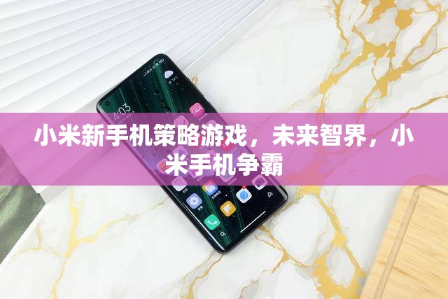 小米新手機策略游戲，未來智界，開啟手機爭霸戰(zhàn)