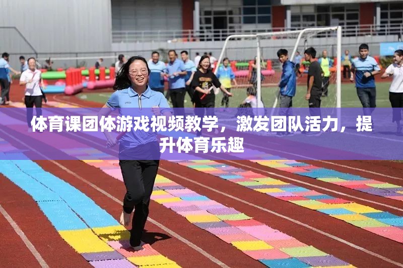 激發(fā)團隊活力，提升體育樂趣，體育課團體游戲視頻教學(xué)指南