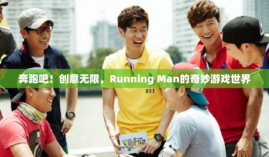 奔跑吧！創(chuàng)意無(wú)限，探索Running Man的奇妙游戲世界