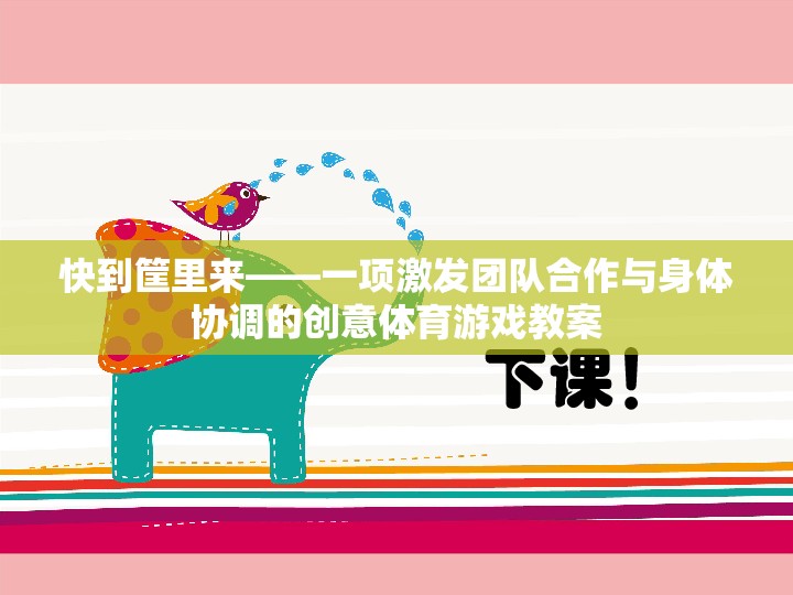 快到筐里來，激發(fā)團(tuán)隊(duì)合作與身體協(xié)調(diào)的創(chuàng)意體育游戲教案