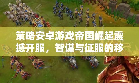 策略手游帝國崛起震撼開服，智謀與征服的移動盛宴