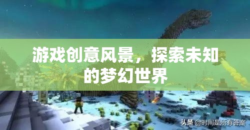 探索夢幻世界的游戲創(chuàng)意，踏入未知的風(fēng)景