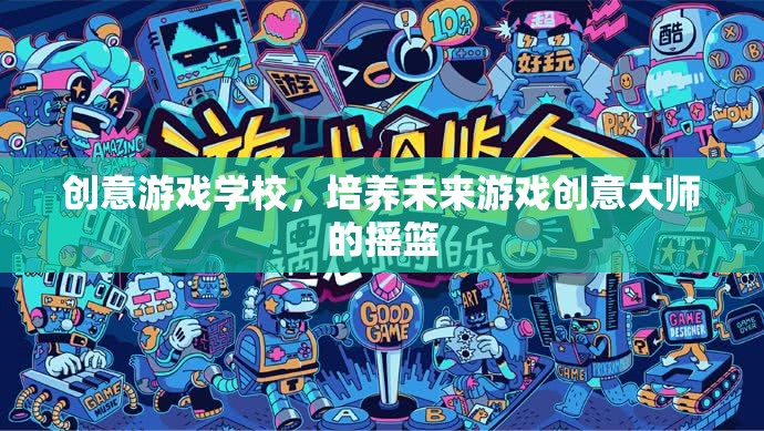 創(chuàng)意游戲?qū)W校，孕育未來游戲創(chuàng)意大師的搖籃