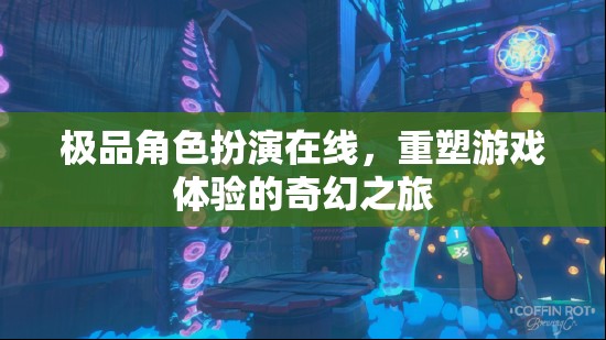 重塑游戲體驗(yàn)，極品角色扮演的奇幻之旅