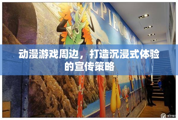 動漫游戲周邊，打造沉浸式體驗的創(chuàng)意宣傳策略