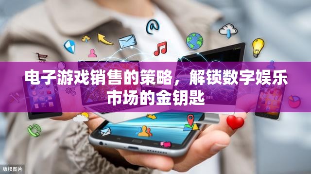 解鎖數(shù)字娛樂市場(chǎng)，電子游戲銷售策略的黃金鑰匙