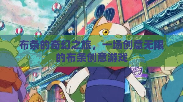 布條的奇幻創(chuàng)意之旅，解鎖無限可能的布條游戲