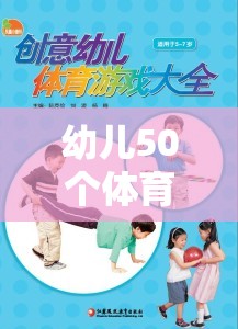 50個激發(fā)童趣、強(qiáng)健體魄的幼兒體育游戲教案，創(chuàng)意樂園的快樂運(yùn)動之旅